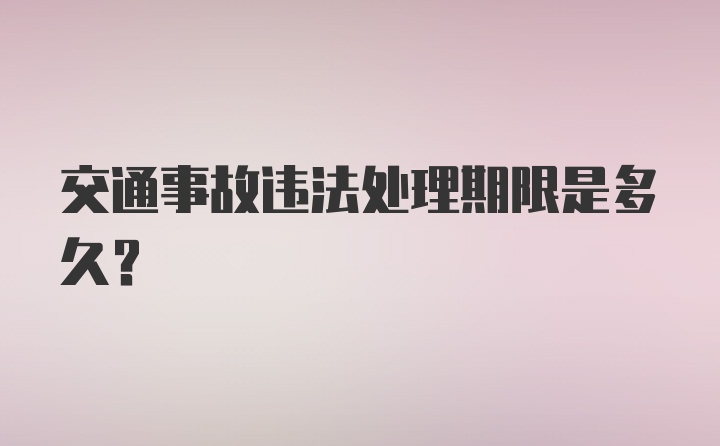 交通事故违法处理期限是多久？