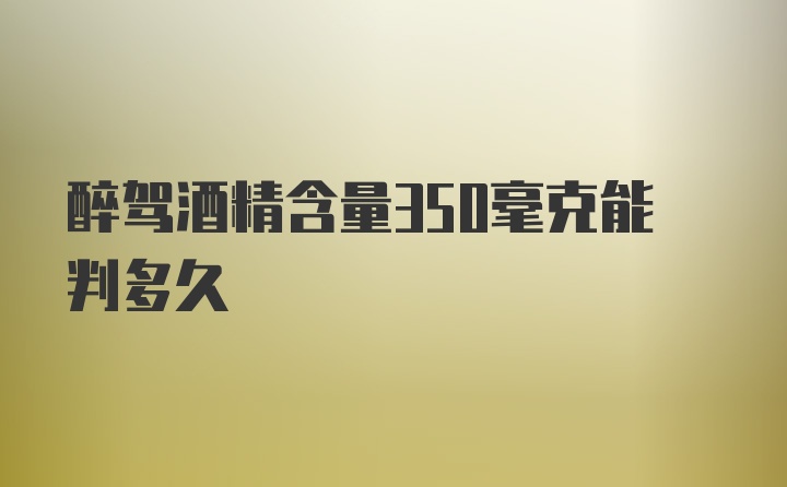 醉驾酒精含量350毫克能判多久