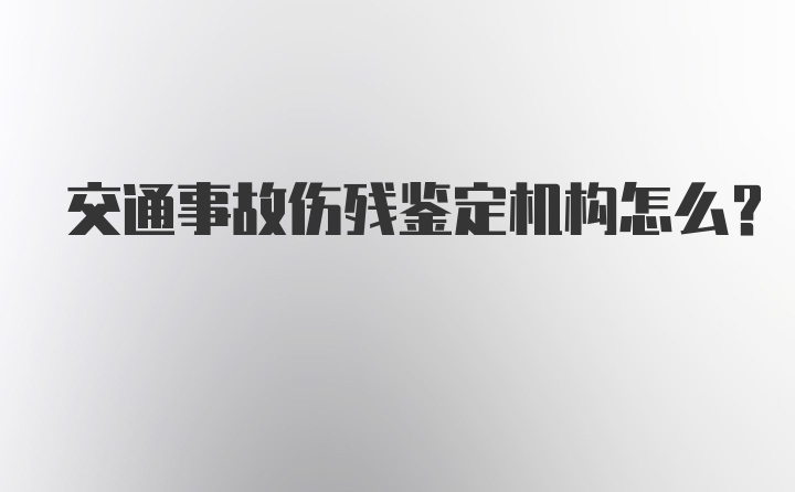 交通事故伤残鉴定机构怎么？