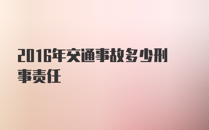 2016年交通事故多少刑事责任