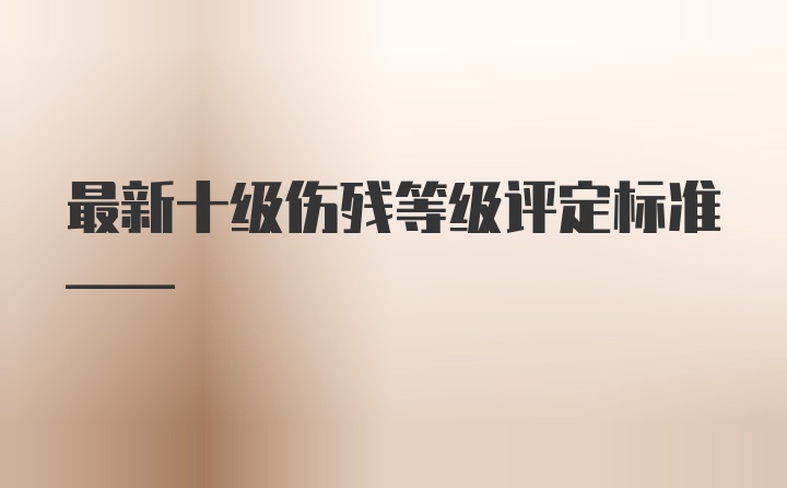 最新十级伤残等级评定标准——