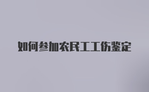 如何参加农民工工伤鉴定