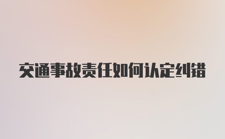 交通事故责任如何认定纠错