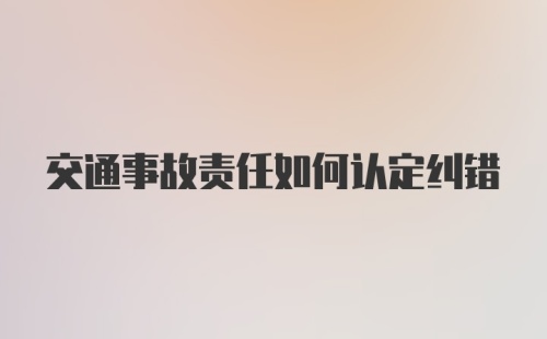 交通事故责任如何认定纠错