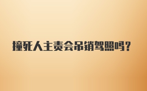 撞死人主责会吊销驾照吗?