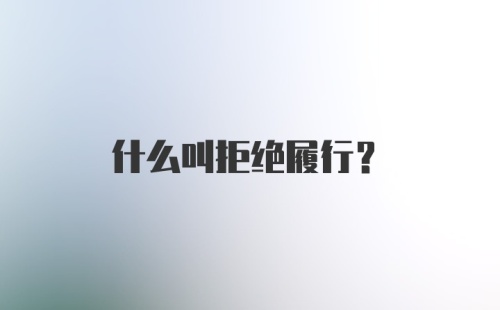 什么叫拒绝履行？