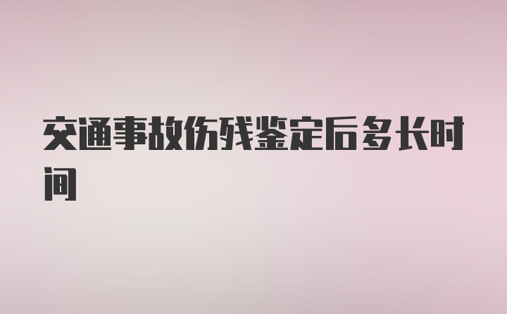 交通事故伤残鉴定后多长时间