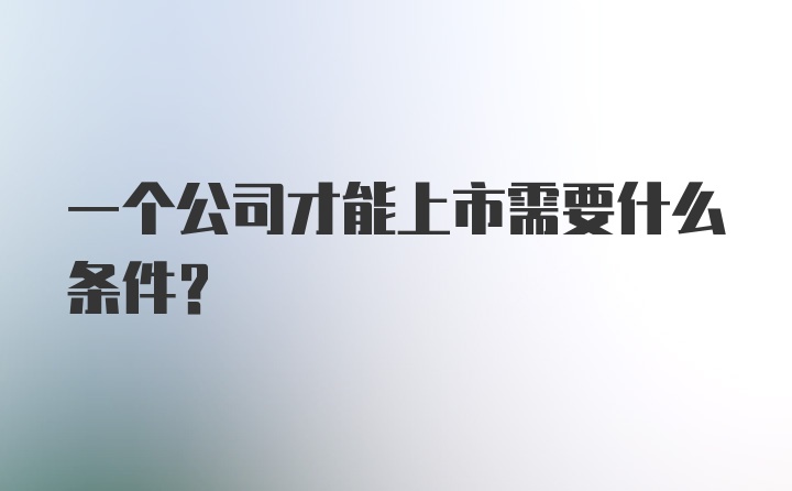 一个公司才能上市需要什么条件？