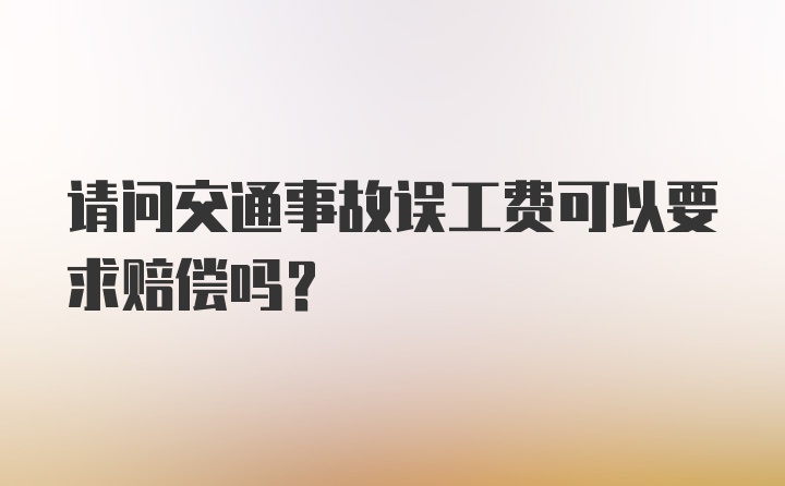 请问交通事故误工费可以要求赔偿吗？