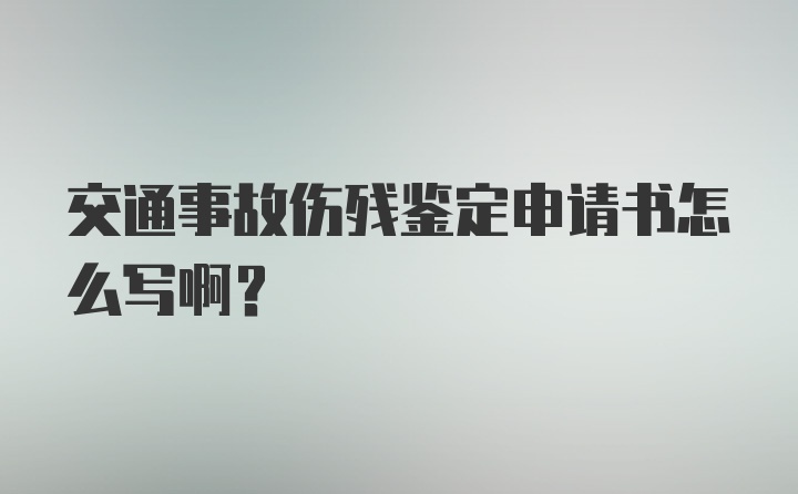 交通事故伤残鉴定申请书怎么写啊？