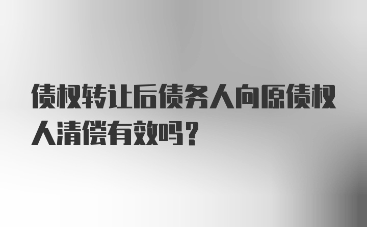 债权转让后债务人向原债权人清偿有效吗？