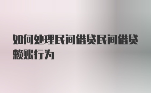 如何处理民间借贷民间借贷赖账行为