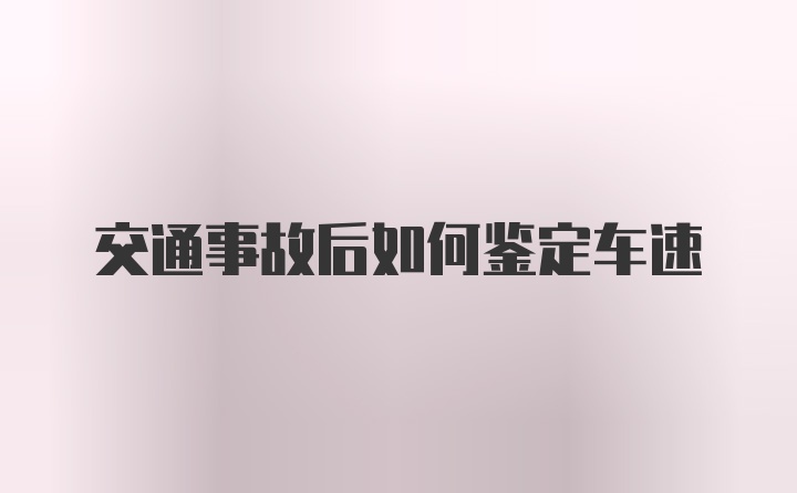 交通事故后如何鉴定车速