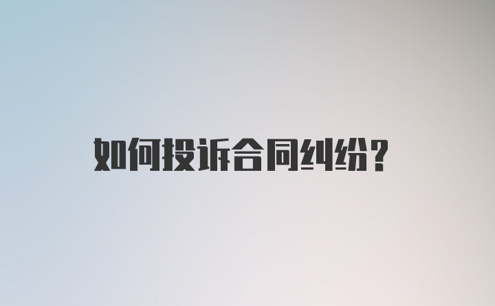 如何投诉合同纠纷？