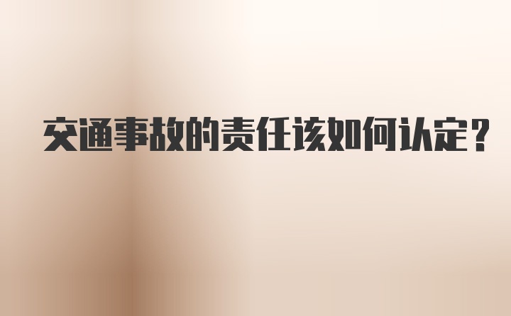 交通事故的责任该如何认定？