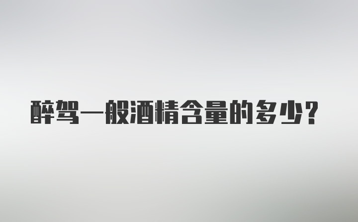 醉驾一般酒精含量的多少?