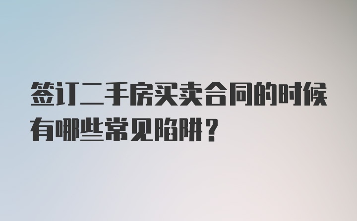 签订二手房买卖合同的时候有哪些常见陷阱?