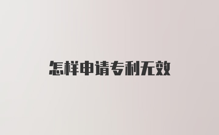 怎样申请专利无效