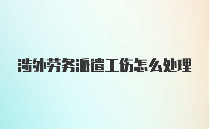 涉外劳务派遣工伤怎么处理