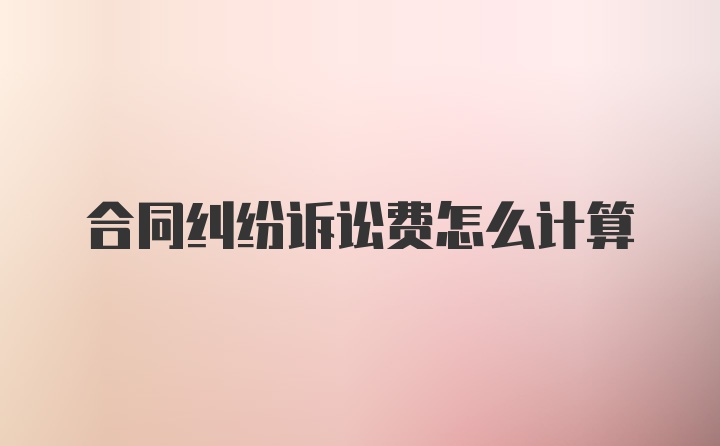 合同纠纷诉讼费怎么计算