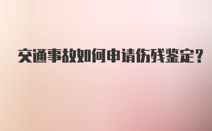 交通事故如何申请伤残鉴定?