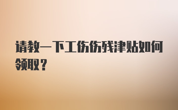 请教一下工伤伤残津贴如何领取？