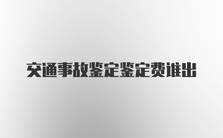 交通事故鉴定鉴定费谁出