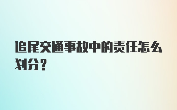 追尾交通事故中的责任怎么划分？