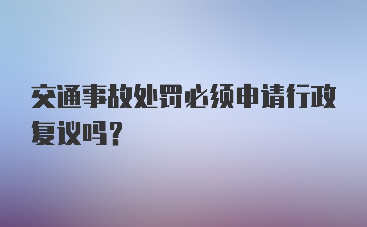 交通事故处罚必须申请行政复议吗？