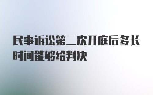 民事诉讼第二次开庭后多长时间能够给判决