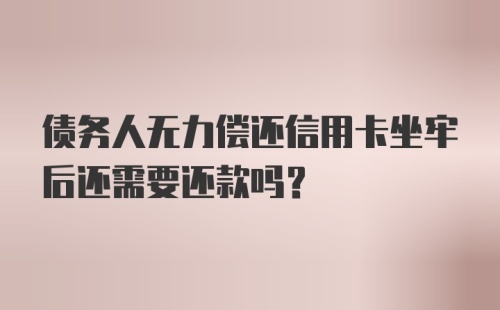 债务人无力偿还信用卡坐牢后还需要还款吗?