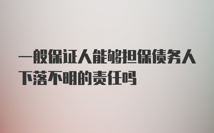 一般保证人能够担保债务人下落不明的责任吗