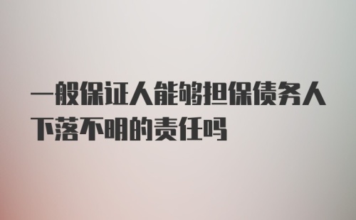 一般保证人能够担保债务人下落不明的责任吗