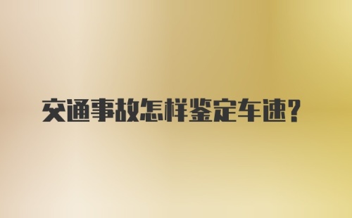 交通事故怎样鉴定车速？