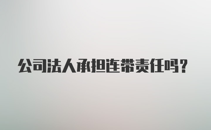 公司法人承担连带责任吗?