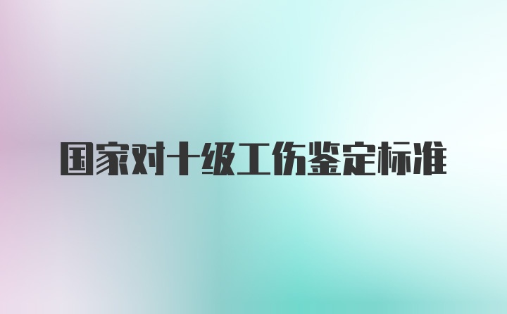 国家对十级工伤鉴定标准