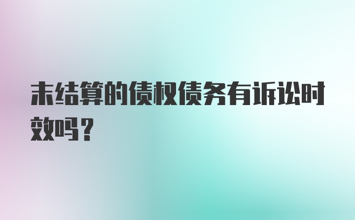 末结算的债权债务有诉讼时效吗？