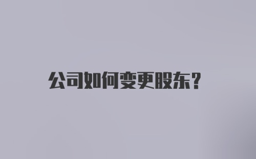 公司如何变更股东？