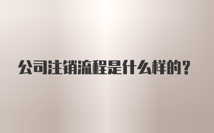 公司注销流程是什么样的？