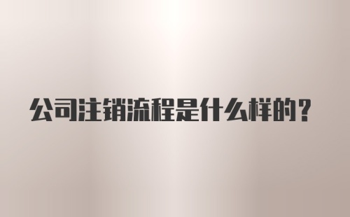 公司注销流程是什么样的？