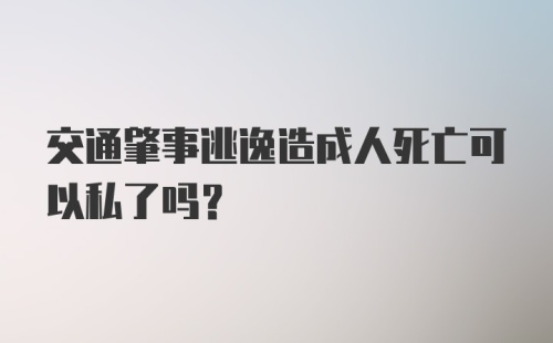 交通肇事逃逸造成人死亡可以私了吗?