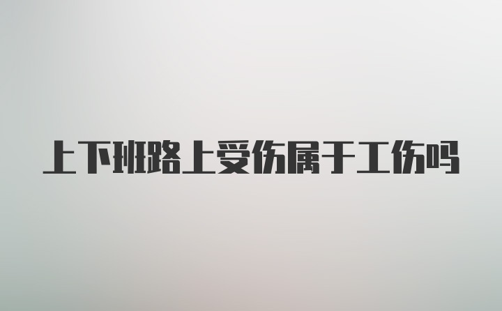 上下班路上受伤属于工伤吗