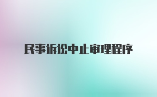 民事诉讼中止审理程序