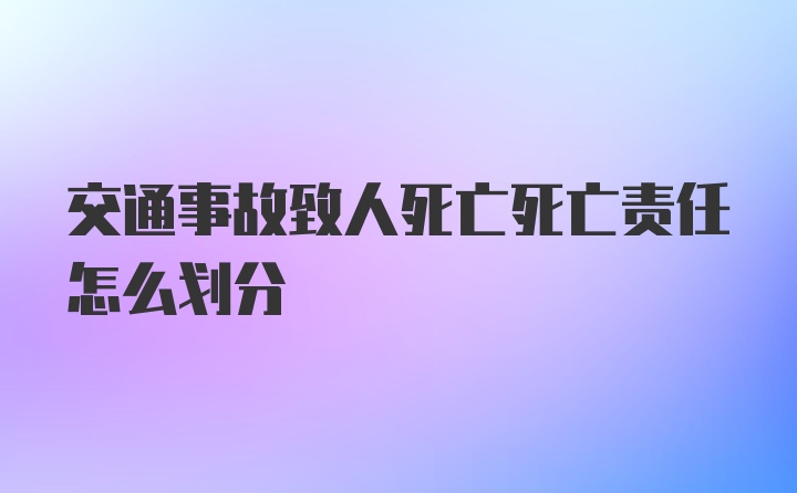 交通事故致人死亡死亡责任怎么划分