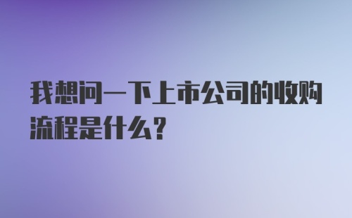 我想问一下上市公司的收购流程是什么？