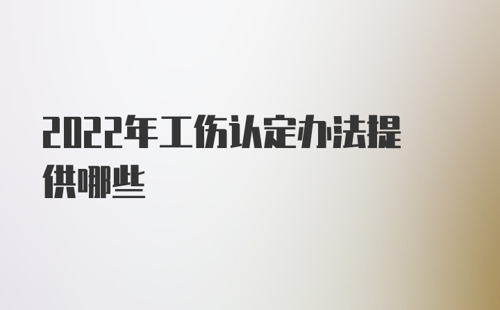 2022年工伤认定办法提供哪些