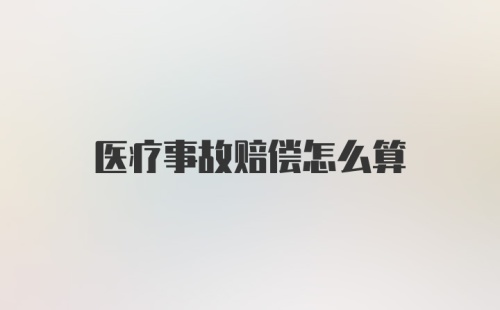 医疗事故赔偿怎么算