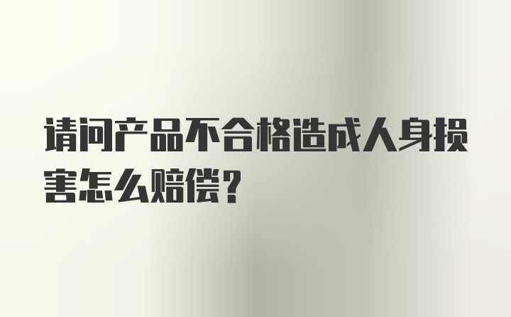 请问产品不合格造成人身损害怎么赔偿？