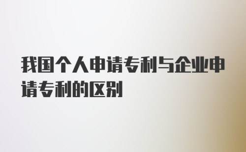 我国个人申请专利与企业申请专利的区别