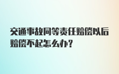 交通事故同等责任赔偿以后赔偿不起怎么办？